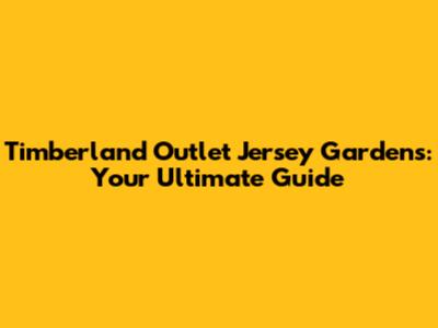 Timberland Outlet Jersey Gardens: Your Ultimate Guide