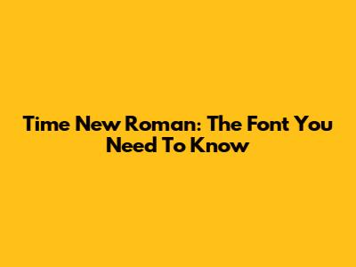 Time New Roman: The Font You Need To Know