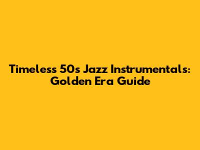 Timeless 50s Jazz Instrumentals: Golden Era Guide