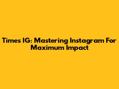 Times IG: Mastering Instagram For Maximum Impact