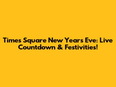 Times Square New Year's Eve: Live Countdown & Festivities!