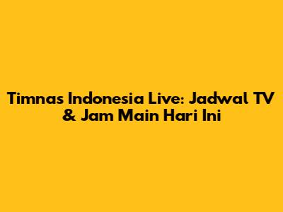Timnas Indonesia Live: Jadwal TV & Jam Main Hari Ini