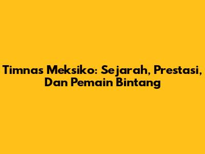 Timnas Meksiko: Sejarah, Prestasi, Dan Pemain Bintang