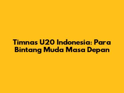 Timnas U20 Indonesia: Para Bintang Muda Masa Depan