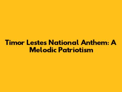 Timor Leste's National Anthem: A Melodic Patriotism