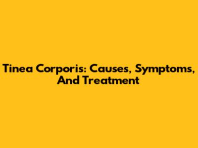 Tinea Corporis: Causes, Symptoms, And Treatment
