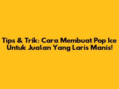 Tips & Trik: Cara Membuat Pop Ice Untuk Jualan Yang Laris Manis!
