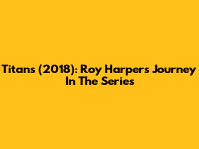 Titans (2018): Roy Harper's Journey In The Series