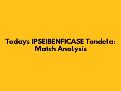 Today's IPSEIBENFICASE Tondela: Match Analysis