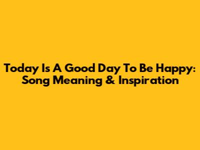 Today Is A Good Day To Be Happy: Song Meaning & Inspiration