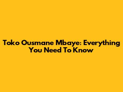 Toko Ousmane Mbaye: Everything You Need To Know