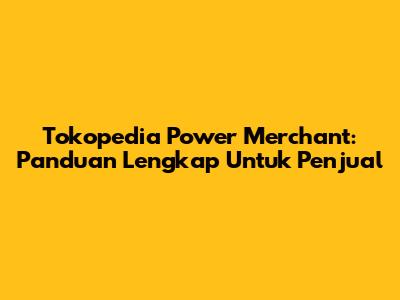 Tokopedia Power Merchant: Panduan Lengkap Untuk Penjual