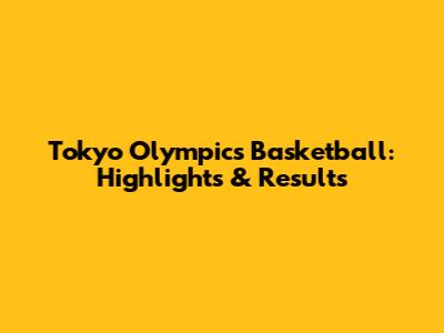 Tokyo Olympics Basketball: Highlights & Results