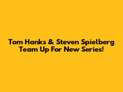 Tom Hanks & Steven Spielberg Team Up For New Series!