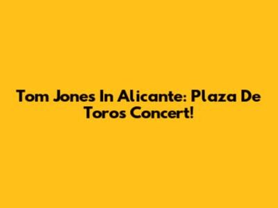 Tom Jones In Alicante: Plaza De Toros Concert!