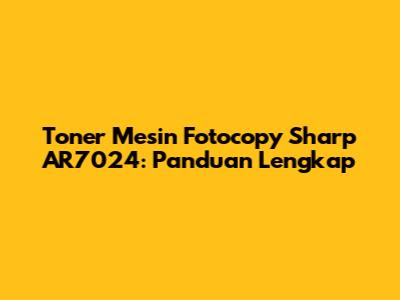Toner Mesin Fotocopy Sharp AR7024: Panduan Lengkap