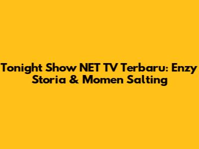 Tonight Show NET TV Terbaru: Enzy Storia & Momen Salting