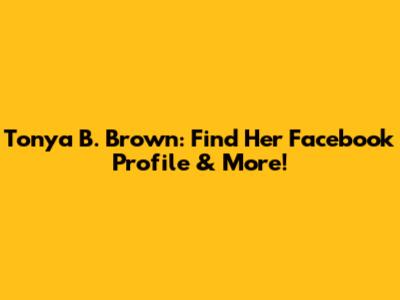 Tonya B. Brown: Find Her Facebook Profile & More!