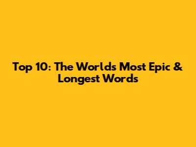 Top 10: The World's Most Epic & Longest Words