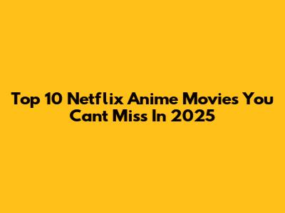 Top 10 Netflix Anime Movies You Can't Miss In 2025