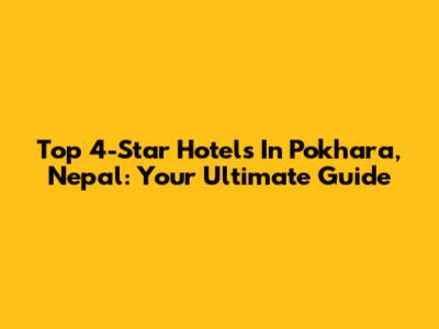 Top 4-Star Hotels In Pokhara, Nepal: Your Ultimate Guide