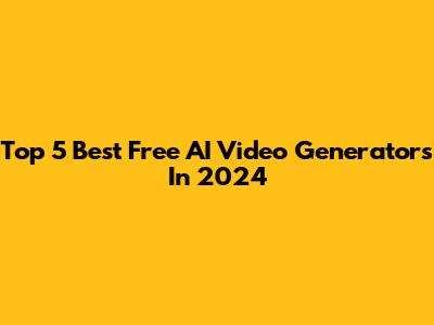 Top 5 Best Free AI Video Generators In 2024