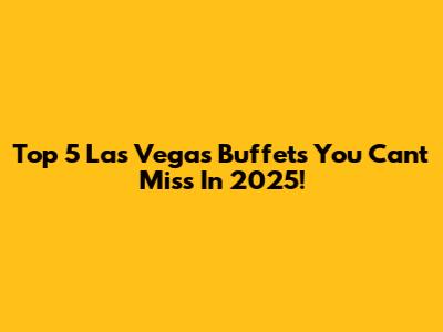 Top 5 Las Vegas Buffets You Can't Miss In 2025!