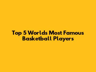 Top 5 World's Most Famous Basketball Players
