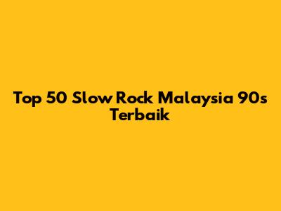 Top 50 Slow Rock Malaysia 90s Terbaik