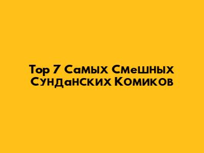 Top 7 Самых Смешных Сунданских Комиков