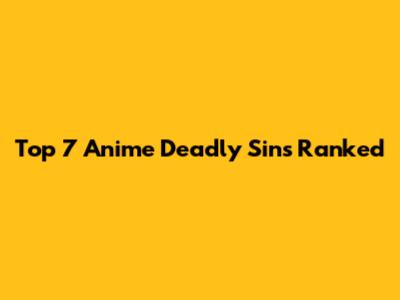 Top 7 Anime Deadly Sins Ranked
