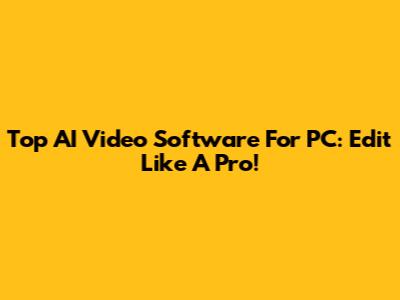 Top AI Video Software For PC: Edit Like A Pro!