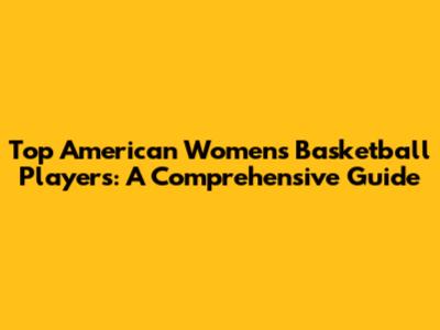 Top American Women's Basketball Players: A Comprehensive Guide