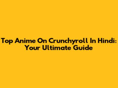 Top Anime On Crunchyroll In Hindi: Your Ultimate Guide