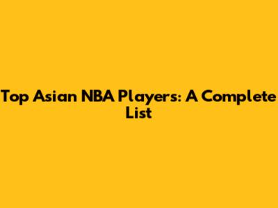 Top Asian NBA Players: A Complete List