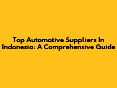 Top Automotive Suppliers In Indonesia: A Comprehensive Guide