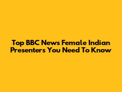 Top BBC News Female Indian Presenters You Need To Know