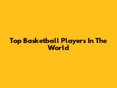 Top Basketball Players In The World
