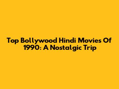 Top Bollywood Hindi Movies Of 1990: A Nostalgic Trip