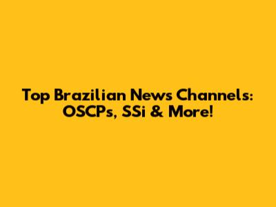 Top Brazilian News Channels: OSCPs, SSi & More!