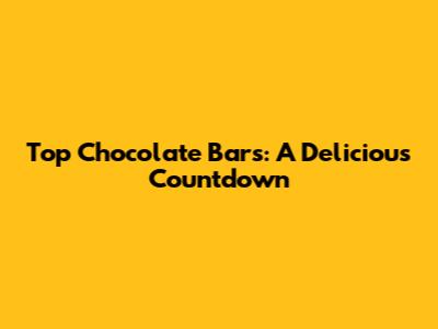 Top Chocolate Bars: A Delicious Countdown