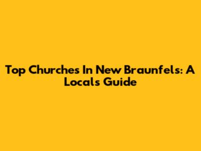 Top Churches In New Braunfels: A Local's Guide