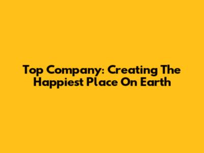 Top Company: Creating The Happiest Place On Earth