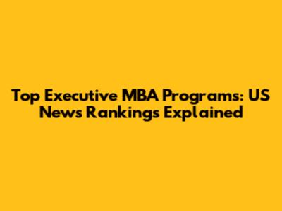 Top Executive MBA Programs: US News Rankings Explained