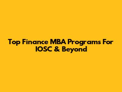 Top Finance MBA Programs For IOSC & Beyond