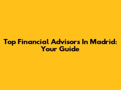 Top Financial Advisors In Madrid: Your Guide
