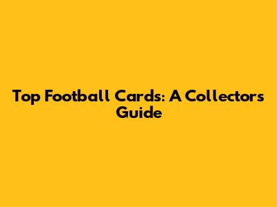 Top Football Cards: A Collector's Guide