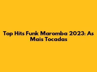 Top Hits Funk Maromba 2023: As Mais Tocadas