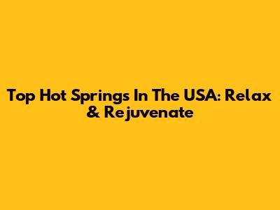 Top Hot Springs In The USA: Relax & Rejuvenate