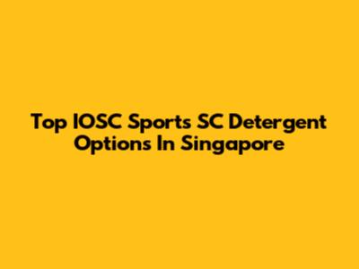 Top IOSC Sports SC Detergent Options In Singapore